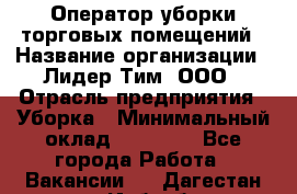 Оператор уборки торговых помещений › Название организации ­ Лидер Тим, ООО › Отрасль предприятия ­ Уборка › Минимальный оклад ­ 25 020 - Все города Работа » Вакансии   . Дагестан респ.,Избербаш г.